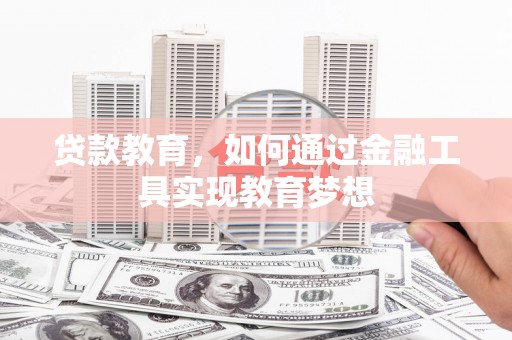 宣威贷款教育，如何通过金融工具实现教育梦想