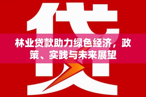 横山林业贷款助力绿色经济，政策、实践与未来展望
