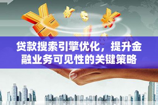 萨迦贷款搜索引擎优化，提升金融业务可见性的关键策略