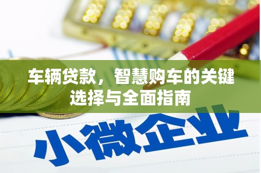 利津车辆贷款，智慧购车的关键选择与全面指南