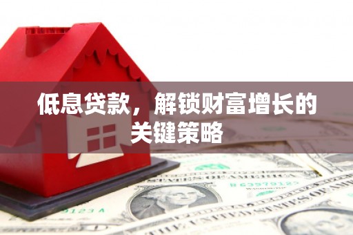 元谋低息贷款，解锁财富增长的关键策略