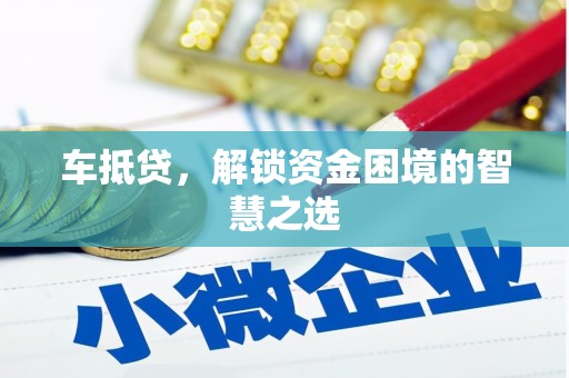 洮北车抵贷，解锁资金困境的智慧之选