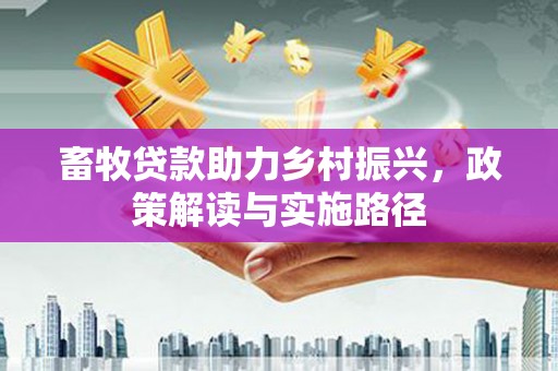 吴川畜牧贷款助力乡村振兴，政策解读与实施路径