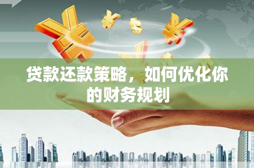 曲麻莱贷款还款策略，如何优化你的财务规划
