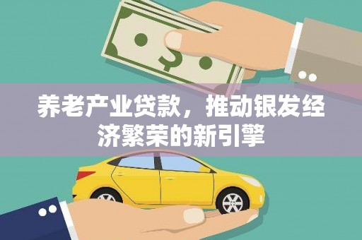 玉东养老产业贷款，推动银发经济繁荣的新引擎