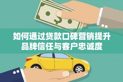 江门如何通过贷款口碑营销提升品牌信任与客户忠诚度
