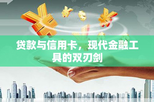 高碑店贷款与信用卡，现代金融工具的双刃剑