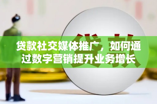 福田贷款社交媒体推广，如何通过数字营销提升业务增长
