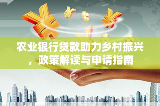 名山农业银行贷款助力乡村振兴，政策解读与申请指南