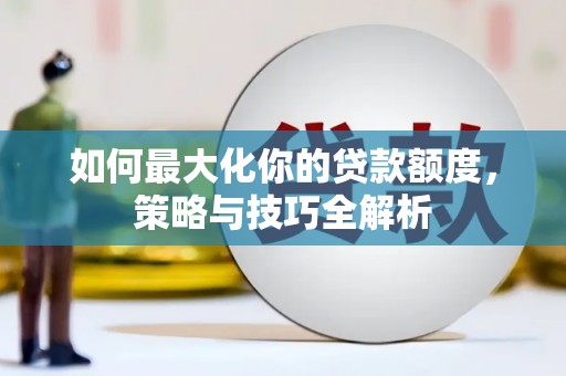 康县如何最大化你的贷款额度，策略与技巧全解析