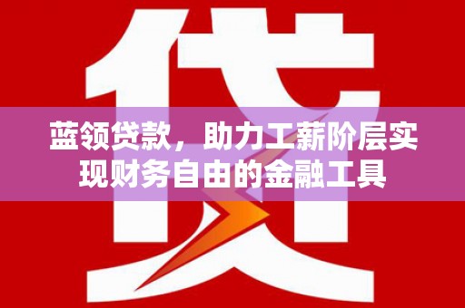 秀屿蓝领贷款，助力工薪阶层实现财务自由的金融工具