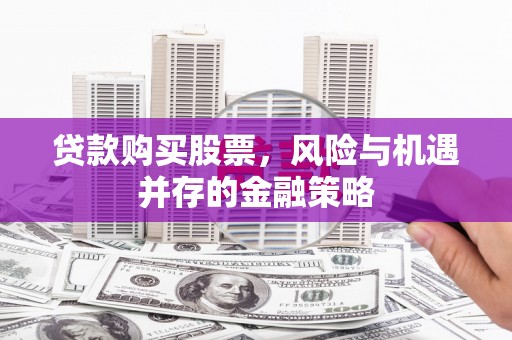 营口贷款购买股票，风险与机遇并存的金融策略