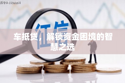 矿区车抵贷，解锁资金困境的智慧之选