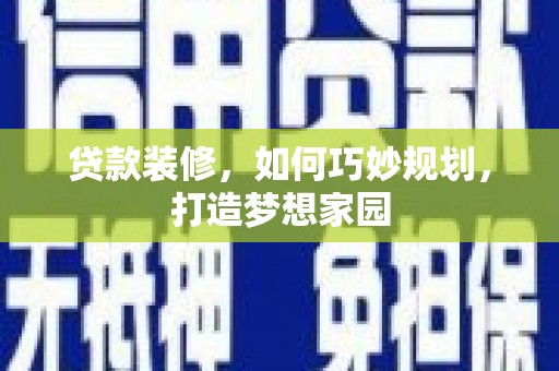 历城贷款装修，如何巧妙规划，打造梦想家园