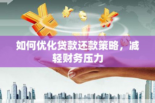 武侯如何优化贷款还款策略，减轻财务压力