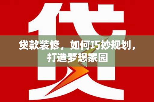 芦洲贷款装修，如何巧妙规划，打造梦想家园