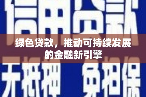 砚山绿色贷款，推动可持续发展的金融新引擎