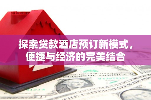 磐石探索贷款酒店预订新模式，便捷与经济的完美结合