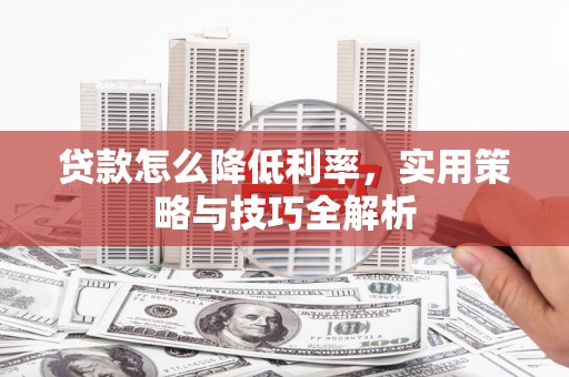 康马贷款怎么降低利率，实用策略与技巧全解析