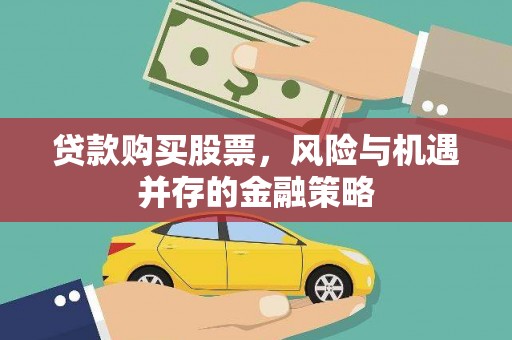 福贡贷款购买股票，风险与机遇并存的金融策略