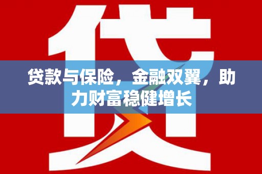 黔东南贷款与保险，金融双翼，助力财富稳健增长