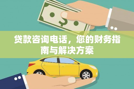 泾河贷款咨询电话，您的财务指南与解决方案