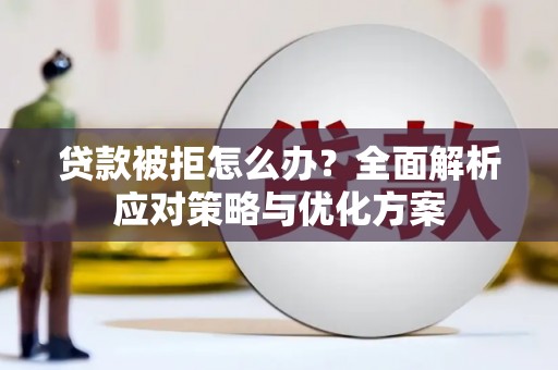 大堂贷款被拒怎么办？全面解析应对策略与优化方案