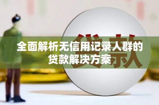 新乐全面解析无信用记录人群的贷款解决方案